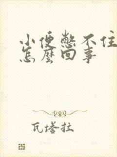 小便憋不住漏尿怎么回事