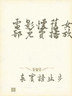 电影怀旧女烈全部免费播放