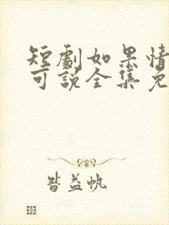 短剧如果情深不可说全集免费观看