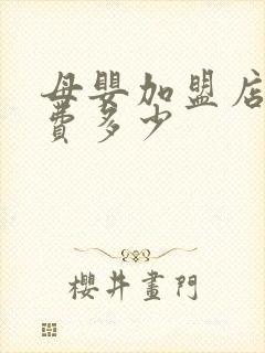 母婴加盟店加盟费多少