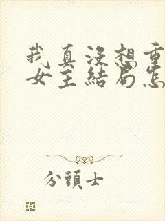 我真没想重生啊女主结局怎么样