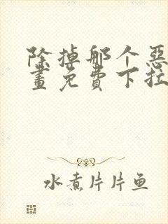 除掉那个恶女漫画免费下拉式漫画