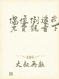 偶像倒追我漫画免费观看下拉式漫画