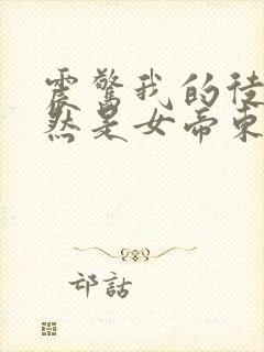 震惊我的徒弟居然是女帝东风破浪