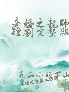 弃婚之龙帅逆袭短剧完整版