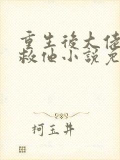 重生后大佬让我救他小说免费阅读