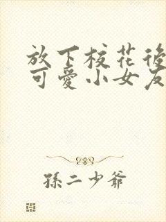 放下校花后被超可爱小女友倒追短剧