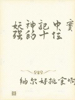 妖神记中实力最强的十位