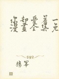 你却爱着一个他漫画全集免费观看