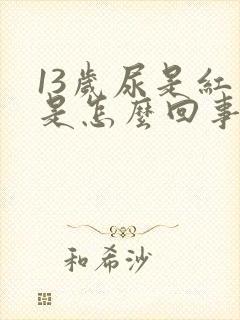 13岁尿是红色是怎么回事