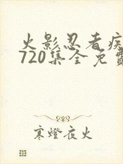 火影忍者疾风传720集全免费观看