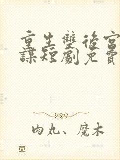 重生双后宫闱权谋短剧免费观看