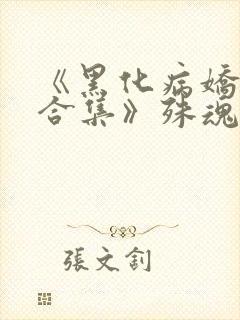 《黑化病娇短篇合集》殊魂