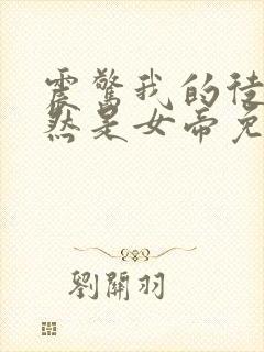 震惊我的徒弟居然是女帝免费