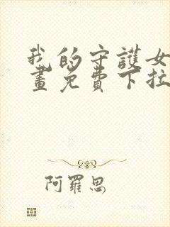 我的守护女友漫画免费下拉