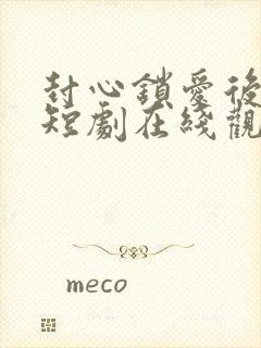 封心锁爱后开始短剧在线观看