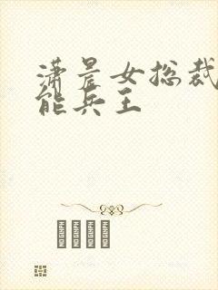 潇晨女总裁的全能兵王