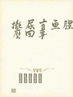 撒尿有鱼腥味怎么回事