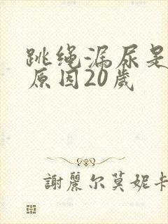 跳绳漏尿是什么原因20岁