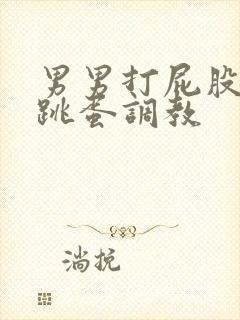 男男打屁股灌肠跳蛋调教