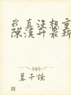 我真没想重生啊陈汉升最新章节