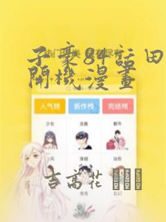 子豪84话田里开机漫画：结局+番外