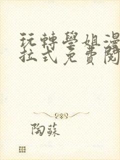 玩转学姐漫画下拉式免费阅读