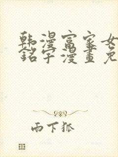 韩漫富家女姐姐铭宇漫画免费版