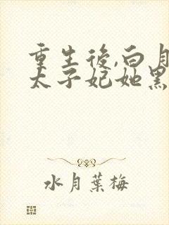 重生后,白月光太子妃她黑化了全本阅读