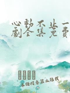 心动不止一刻短剧全集免费观看