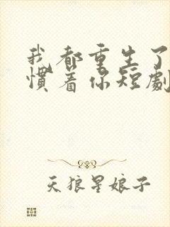 我都重生了谁还惯着你短剧