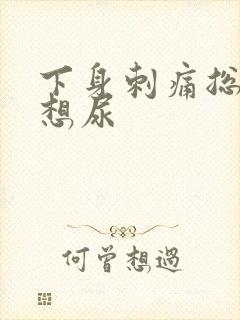 下身刺痛总感觉想尿