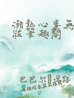 潮热心事无删减版笔趣阁