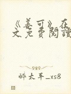 《姜可》在线全文免费阅读笔趣阁小