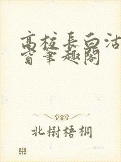 高校长白沽无弹窗笔趣阁