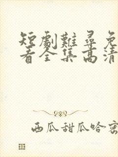 短剧难寻免费观看全集高清