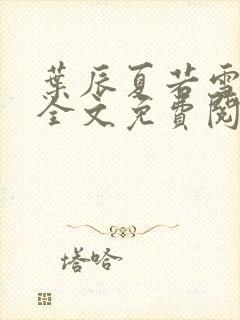 叶辰夏若雪小说全文免费阅读最新章节