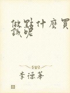 做点什么买卖挣钱呢