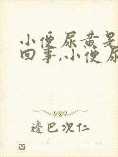 小便尿黄是怎么回事,小便尿很黄是什么原因