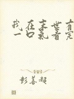 我在末世有套房一口气看完