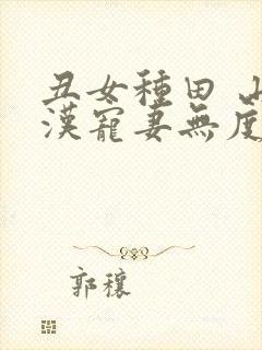 丑女种田 山里汉宠妻无度