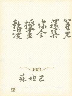 教授你还等什么漫画全集免费