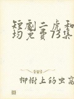 短剧二虎和陈灵均免费73集 逆袭人生