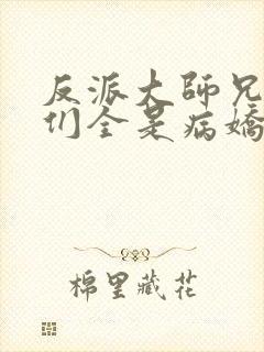 反派大师兄师妹们全是病娇漫画免费看