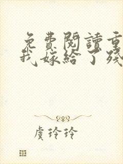 免费阅读重生后我嫁给了残疾大佬