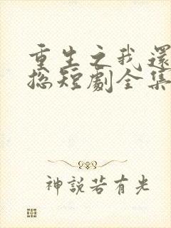 重生之我还在霸总短剧全集