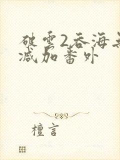 破云2吞海无删减加番外