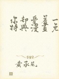 你却爱着一个他特典漫画免费阅读