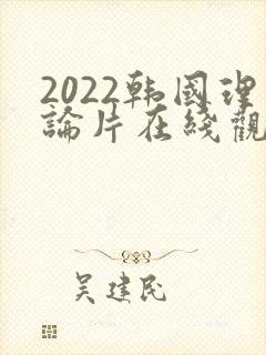 2022韩国理论片在线观看免费观看