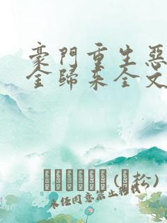 豪门重生恶魔千金归来全文免费阅读